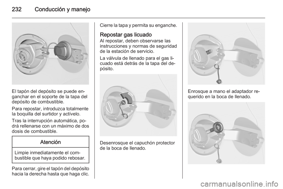 OPEL ASTRA J 2015 Manual de Instrucciones (in Spanish) 232Conducción y manejo
El tapón del depósito se puede en‐
ganchar en el soporte de la tapa del
depósito de combustible.
Para repostar, introduzca totalmente
la boquilla del surtidor y actívelo. OPEL ASTRA J 2015 Manual de Instrucciones (in Spanish) 232Conducción y manejo
El tapón del depósito se puede en‐
ganchar en el soporte de la tapa del
depósito de combustible.
Para repostar, introduzca totalmente
la boquilla del surtidor y actívelo.