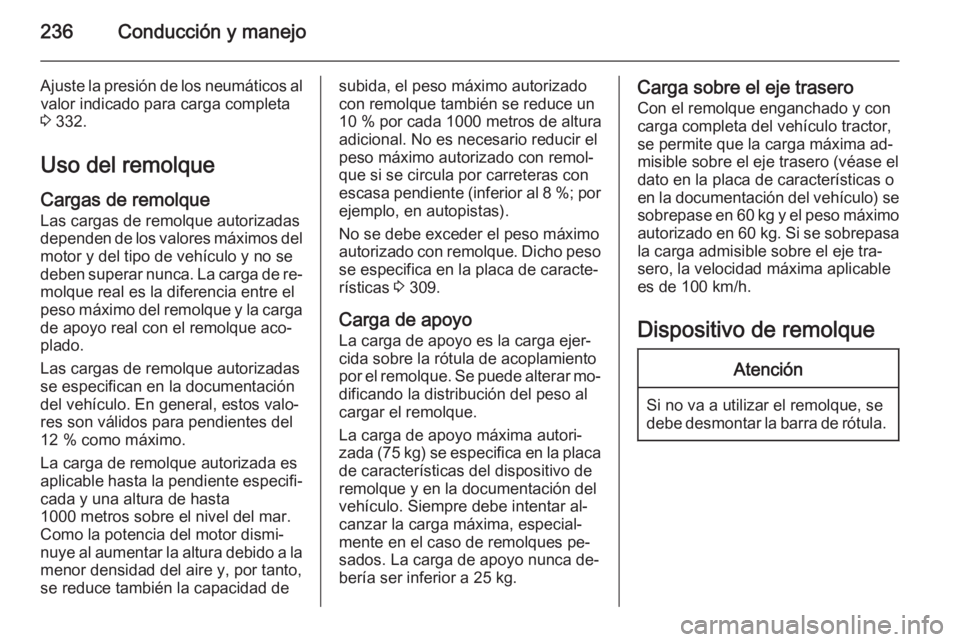 OPEL ASTRA J 2015 Manual de Instrucciones (in Spanish) 236Conducción y manejo
Ajuste la presión de los neumáticos alvalor indicado para carga completa
3 332.
Uso del remolque
Cargas de remolque
Las cargas de remolque autorizadas
dependen de los valore OPEL ASTRA J 2015 Manual de Instrucciones (in Spanish) 236Conducción y manejo
Ajuste la presión de los neumáticos alvalor indicado para carga completa
3 332.
Uso del remolque
Cargas de remolque
Las cargas de remolque autorizadas
dependen de los valore
