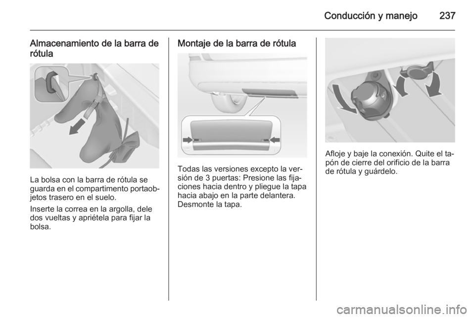 OPEL ASTRA J 2015 Manual de Instrucciones (in Spanish) Conducción y manejo237
Almacenamiento de la barra derótula
La bolsa con la barra de rótula se
guarda en el compartimento portaob‐
jetos trasero en el suelo.
Inserte la correa en la argolla, dele
OPEL ASTRA J 2015 Manual de Instrucciones (in Spanish) Conducción y manejo237
Almacenamiento de la barra derótula
La bolsa con la barra de rótula se
guarda en el compartimento portaob‐
jetos trasero en el suelo.
Inserte la correa en la argolla, dele