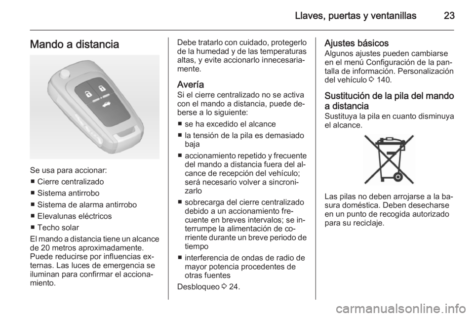OPEL ASTRA J 2015 Manual de Instrucciones (in Spanish) Llaves, puertas y ventanillas23Mando a distancia
Se usa para accionar:■ Cierre centralizado
■ Sistema antirrobo
■ Sistema de alarma antirrobo
■ Elevalunas eléctricos
■ Techo solar
El mando OPEL ASTRA J 2015 Manual de Instrucciones (in Spanish) Llaves, puertas y ventanillas23Mando a distancia
Se usa para accionar:■ Cierre centralizado
■ Sistema antirrobo
■ Sistema de alarma antirrobo
■ Elevalunas eléctricos
■ Techo solar
El mando