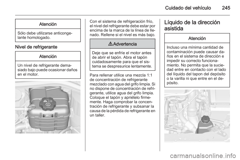 OPEL ASTRA J 2015 Manual de Instrucciones (in Spanish) Cuidado del vehículo245Atención
Sólo debe utilizarse anticonge‐
lante homologado.
Nivel de refrigerante
Atención
Un nivel de refrigerante dema‐
siado bajo puede ocasionar daños en el motor.
C OPEL ASTRA J 2015 Manual de Instrucciones (in Spanish) Cuidado del vehículo245Atención
Sólo debe utilizarse anticonge‐
lante homologado.
Nivel de refrigerante
Atención
Un nivel de refrigerante dema‐
siado bajo puede ocasionar daños en el motor.
C