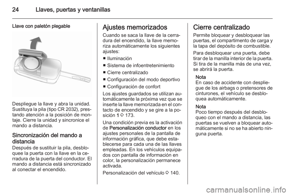 OPEL ASTRA J 2015  Manual de Instrucciones (in Spanish) 24Llaves, puertas y ventanillas
Llave con paletón plegable
Despliegue la llave y abra la unidad.
Sustituya la pila (tipo CR 2032), pres‐ tando atención a la posición de mon‐
taje. Cierre la uni