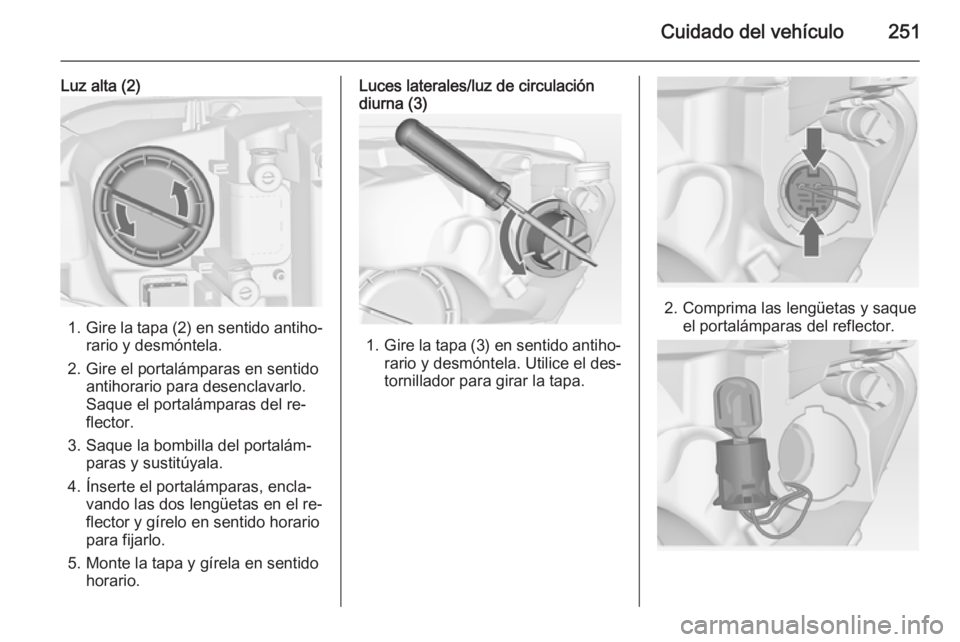 OPEL ASTRA J 2015 Manual de Instrucciones (in Spanish) Cuidado del vehículo251
Luz alta (2)
1.Gire la tapa (2) en sentido antiho‐
rario y desmóntela.
2. Gire el portalámparas en sentido antihorario para desenclavarlo.
Saque el portalámparas del re OPEL ASTRA J 2015 Manual de Instrucciones (in Spanish) Cuidado del vehículo251
Luz alta (2)
1.Gire la tapa (2) en sentido antiho‐
rario y desmóntela.
2. Gire el portalámparas en sentido antihorario para desenclavarlo.
Saque el portalámparas del re