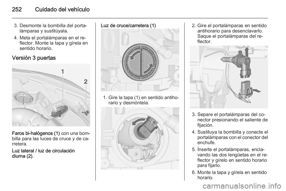 OPEL ASTRA J 2015 Manual de Instrucciones (in Spanish) 252Cuidado del vehículo
3. Desmonte la bombilla del porta‐lámparas y sustitúyala.
4. Meta el portalámparas en el re‐ flector. Monte la tapa y gírela en
sentido horario.
Versión 3 puertas
Far OPEL ASTRA J 2015 Manual de Instrucciones (in Spanish) 252Cuidado del vehículo
3. Desmonte la bombilla del porta‐lámparas y sustitúyala.
4. Meta el portalámparas en el re‐ flector. Monte la tapa y gírela en
sentido horario.
Versión 3 puertas
Far