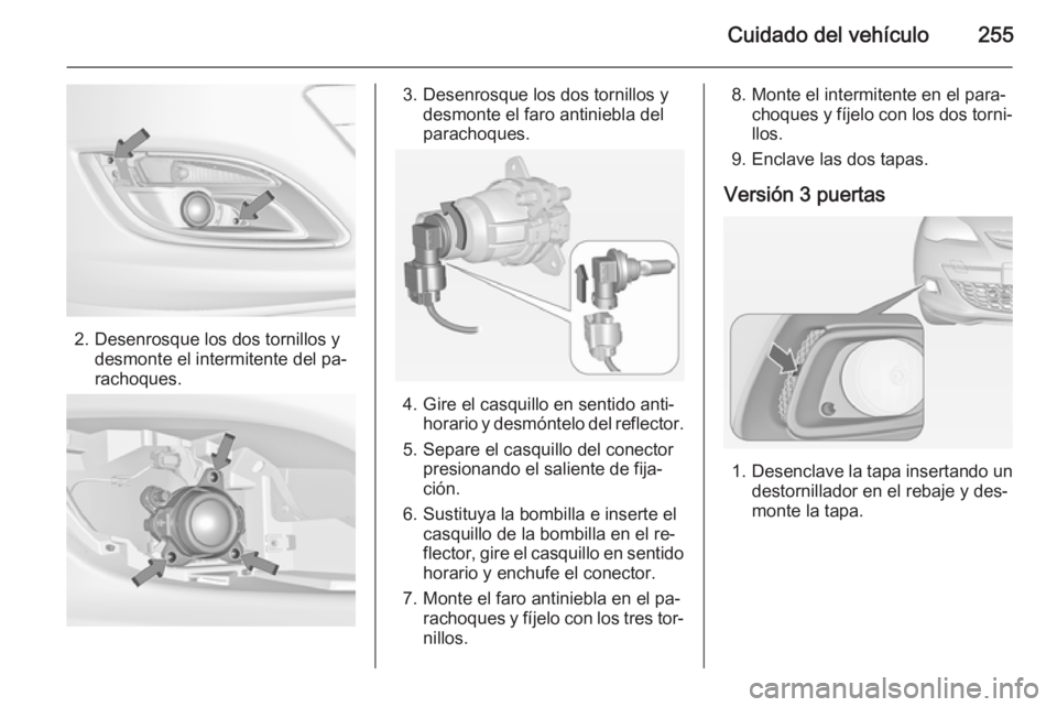 OPEL ASTRA J 2015 Manual de Instrucciones (in Spanish) Cuidado del vehículo255
2. Desenrosque los dos tornillos ydesmonte el intermitente del pa‐
rachoques.
3. Desenrosque los dos tornillos y desmonte el faro antiniebla del
parachoques.
4. Gire el casq OPEL ASTRA J 2015 Manual de Instrucciones (in Spanish) Cuidado del vehículo255
2. Desenrosque los dos tornillos ydesmonte el intermitente del pa‐
rachoques.
3. Desenrosque los dos tornillos y desmonte el faro antiniebla del
parachoques.
4. Gire el casq
