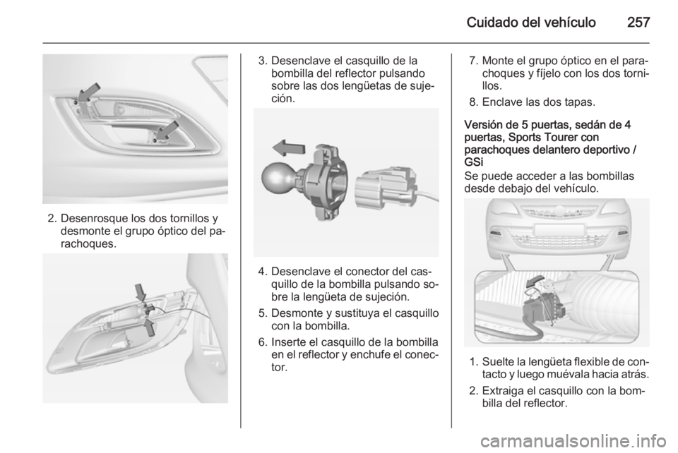 OPEL ASTRA J 2015 Manual de Instrucciones (in Spanish) Cuidado del vehículo257
2. Desenrosque los dos tornillos ydesmonte el grupo óptico del pa‐
rachoques.
3. Desenclave el casquillo de la bombilla del reflector pulsando
sobre las dos lengüetas de s OPEL ASTRA J 2015 Manual de Instrucciones (in Spanish) Cuidado del vehículo257
2. Desenrosque los dos tornillos ydesmonte el grupo óptico del pa‐
rachoques.
3. Desenclave el casquillo de la bombilla del reflector pulsando
sobre las dos lengüetas de s