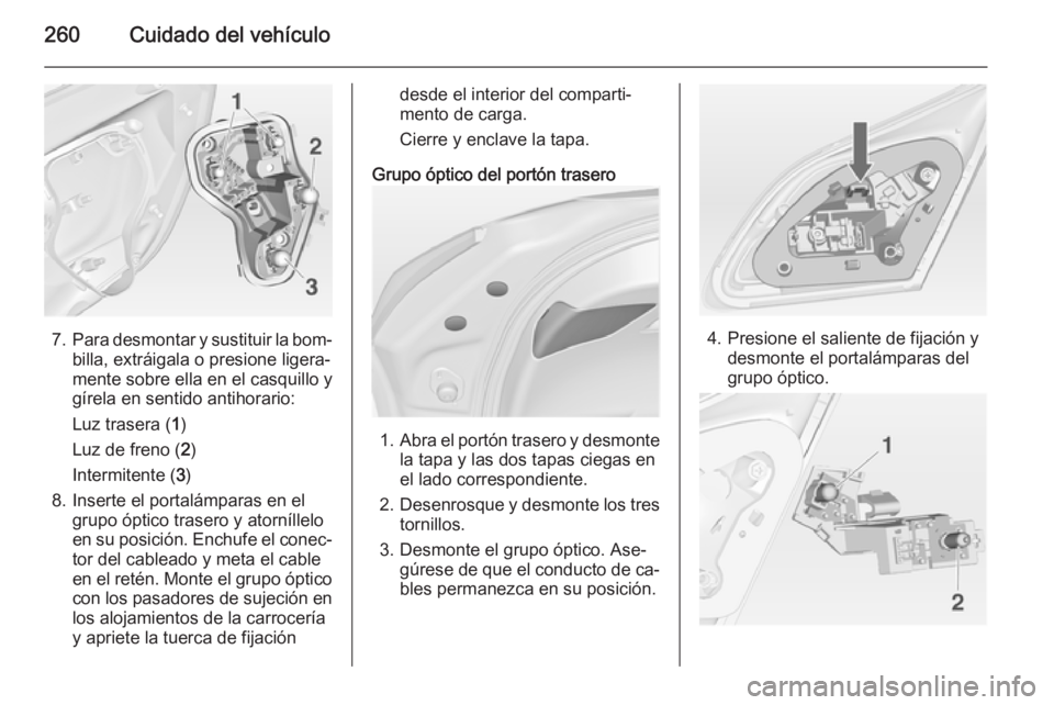 OPEL ASTRA J 2015 Manual de Instrucciones (in Spanish) 260Cuidado del vehículo
7.Para desmontar y sustituir la bom‐
billa, extráigala o presione ligera‐
mente sobre ella en el casquillo y
gírela en sentido antihorario:
Luz trasera ( 1)
Luz de freno OPEL ASTRA J 2015 Manual de Instrucciones (in Spanish) 260Cuidado del vehículo
7.Para desmontar y sustituir la bom‐
billa, extráigala o presione ligera‐
mente sobre ella en el casquillo y
gírela en sentido antihorario:
Luz trasera ( 1)
Luz de freno
