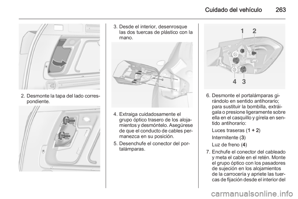 OPEL ASTRA J 2015 Manual de Instrucciones (in Spanish) Cuidado del vehículo263
2.Desmonte la tapa del lado corres‐
pondiente.
3. Desde el interior, desenrosque las dos tuercas de plástico con la
mano.
4. Extraiga cuidadosamente el grupo óptico traser OPEL ASTRA J 2015 Manual de Instrucciones (in Spanish) Cuidado del vehículo263
2.Desmonte la tapa del lado corres‐
pondiente.
3. Desde el interior, desenrosque las dos tuercas de plástico con la
mano.
4. Extraiga cuidadosamente el grupo óptico traser