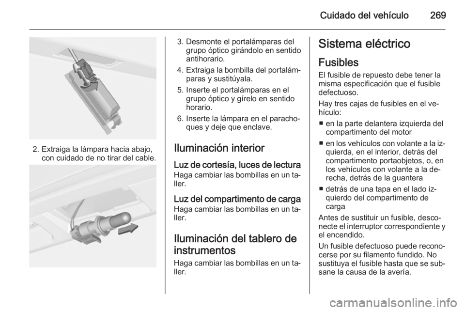 OPEL ASTRA J 2015 Manual de Instrucciones (in Spanish) Cuidado del vehículo269
2. Extraiga la lámpara hacia abajo,con cuidado de no tirar del cable.
3. Desmonte el portalámparas delgrupo óptico girándolo en sentido
antihorario.
4. Extraiga la bombill OPEL ASTRA J 2015 Manual de Instrucciones (in Spanish) Cuidado del vehículo269
2. Extraiga la lámpara hacia abajo,con cuidado de no tirar del cable.
3. Desmonte el portalámparas delgrupo óptico girándolo en sentido
antihorario.
4. Extraiga la bombill
