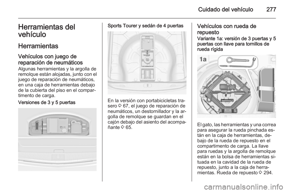 OPEL ASTRA J 2015 Manual de Instrucciones (in Spanish) Cuidado del vehículo277Herramientas del
vehículo
Herramientas Vehículos con juego de
reparación de neumáticos
Algunas herramientas y la argolla de
remolque están alojadas, junto con el juego de OPEL ASTRA J 2015 Manual de Instrucciones (in Spanish) Cuidado del vehículo277Herramientas del
vehículo
Herramientas Vehículos con juego de
reparación de neumáticos
Algunas herramientas y la argolla de
remolque están alojadas, junto con el juego de