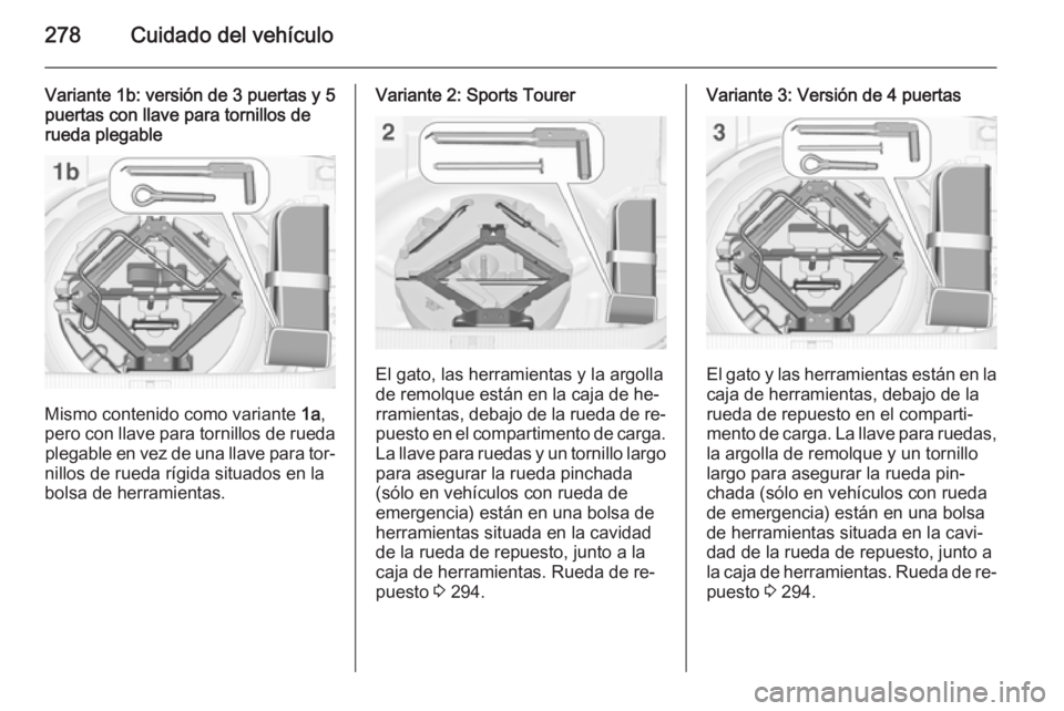 OPEL ASTRA J 2015 Manual de Instrucciones (in Spanish) 278Cuidado del vehículo
Variante 1b: versión de 3 puertas y 5
puertas con llave para tornillos de
rueda plegable
Mismo contenido como variante 1a,
pero con llave para tornillos de rueda plegable en OPEL ASTRA J 2015 Manual de Instrucciones (in Spanish) 278Cuidado del vehículo
Variante 1b: versión de 3 puertas y 5
puertas con llave para tornillos de
rueda plegable
Mismo contenido como variante 1a,
pero con llave para tornillos de rueda plegable en