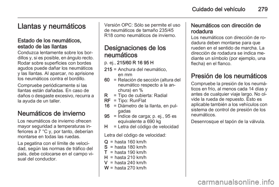 OPEL ASTRA J 2015 Manual de Instrucciones (in Spanish) Cuidado del vehículo279Llantas y neumáticos
Estado de los neumáticos,
estado de las llantas
Conduzca lentamente sobre los bor‐
dillos y, si es posible, en ángulo recto. Rodar sobre superficies c OPEL ASTRA J 2015 Manual de Instrucciones (in Spanish) Cuidado del vehículo279Llantas y neumáticos
Estado de los neumáticos,
estado de las llantas
Conduzca lentamente sobre los bor‐
dillos y, si es posible, en ángulo recto. Rodar sobre superficies c