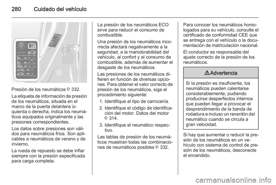 OPEL ASTRA J 2015 Manual de Instrucciones (in Spanish) 280Cuidado del vehículo
Presión de los neumáticos 3 332.
La etiqueta de información de presión
de los neumáticos, situada en el
marco de la puerta delantera iz‐
quierda o derecha, indica los n OPEL ASTRA J 2015 Manual de Instrucciones (in Spanish) 280Cuidado del vehículo
Presión de los neumáticos 3 332.
La etiqueta de información de presión
de los neumáticos, situada en el
marco de la puerta delantera iz‐
quierda o derecha, indica los n