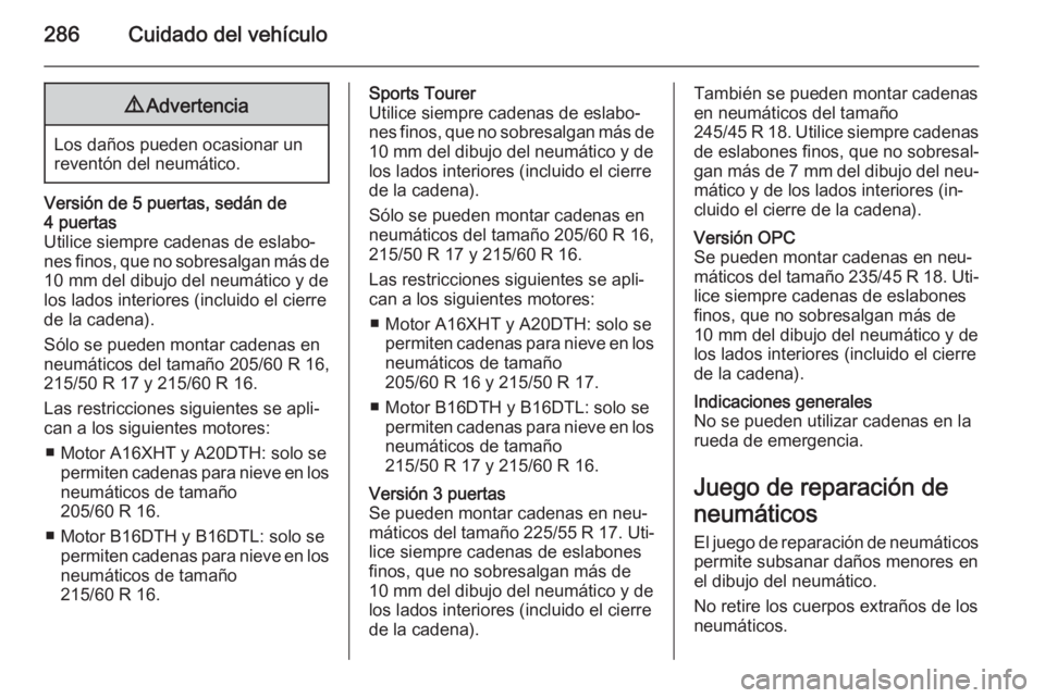 OPEL ASTRA J 2015 Manual de Instrucciones (in Spanish) 286Cuidado del vehículo9Advertencia
Los daños pueden ocasionar un
reventón del neumático.
Versión de 5 puertas, sedán de
4 puertas
Utilice siempre cadenas de eslabo‐
nes finos, que no sobresal OPEL ASTRA J 2015 Manual de Instrucciones (in Spanish) 286Cuidado del vehículo9Advertencia
Los daños pueden ocasionar un
reventón del neumático.
Versión de 5 puertas, sedán de
4 puertas
Utilice siempre cadenas de eslabo‐
nes finos, que no sobresal