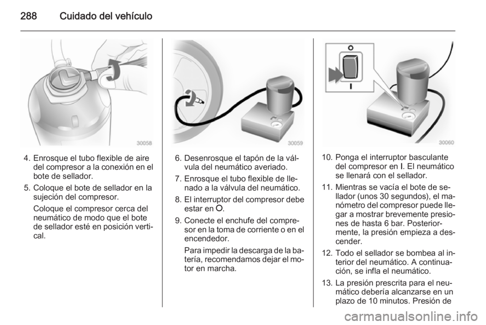 OPEL ASTRA J 2015 Manual de Instrucciones (in Spanish) 288Cuidado del vehículo
4. Enrosque el tubo flexible de airedel compresor a la conexión en el
bote de sellador.
5. Coloque el bote de sellador en la sujeción del compresor.
Coloque el compresor cer OPEL ASTRA J 2015 Manual de Instrucciones (in Spanish) 288Cuidado del vehículo
4. Enrosque el tubo flexible de airedel compresor a la conexión en el
bote de sellador.
5. Coloque el bote de sellador en la sujeción del compresor.
Coloque el compresor cer