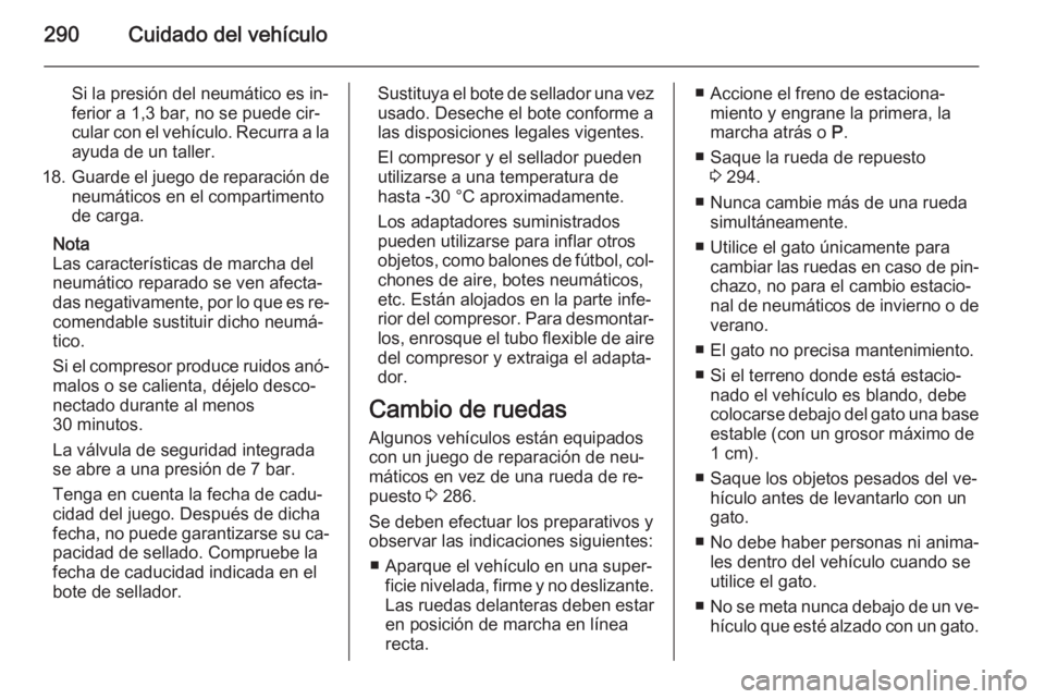 OPEL ASTRA J 2015 Manual de Instrucciones (in Spanish) 290Cuidado del vehículo
Si la presión del neumático es in‐
ferior a 1,3 bar, no se puede cir‐
cular con el vehículo. Recurra a la
ayuda de un taller.
18. Guarde el juego de reparación de
neum OPEL ASTRA J 2015 Manual de Instrucciones (in Spanish) 290Cuidado del vehículo
Si la presión del neumático es in‐
ferior a 1,3 bar, no se puede cir‐
cular con el vehículo. Recurra a la
ayuda de un taller.
18. Guarde el juego de reparación de
neum