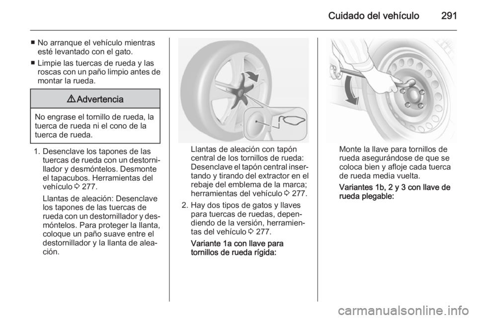 OPEL ASTRA J 2015 Manual de Instrucciones (in Spanish) Cuidado del vehículo291
■ No arranque el vehículo mientrasesté levantado con el gato.
■ Limpie las tuercas de rueda y las roscas con un paño limpio antes demontar la rueda.9 Advertencia
No eng OPEL ASTRA J 2015 Manual de Instrucciones (in Spanish) Cuidado del vehículo291
■ No arranque el vehículo mientrasesté levantado con el gato.
■ Limpie las tuercas de rueda y las roscas con un paño limpio antes demontar la rueda.9 Advertencia
No eng