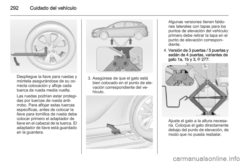 OPEL ASTRA J 2015 Manual de Instrucciones (in Spanish) 292Cuidado del vehículo
Despliegue la llave para ruedas y
móntela asegurándose de su co‐
rrecta colocación y afloje cada
tuerca de rueda media vuelta.
Las ruedas podrían estar protegi‐
das po OPEL ASTRA J 2015 Manual de Instrucciones (in Spanish) 292Cuidado del vehículo
Despliegue la llave para ruedas y
móntela asegurándose de su co‐
rrecta colocación y afloje cada
tuerca de rueda media vuelta.
Las ruedas podrían estar protegi‐
das po