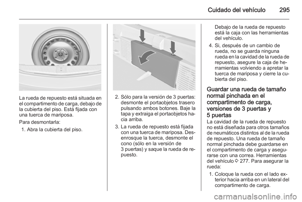 OPEL ASTRA J 2015 Manual de Instrucciones (in Spanish) Cuidado del vehículo295
La rueda de repuesto está situada enel compartimento de carga, debajo de
la cubierta del piso. Está fijada con
una tuerca de mariposa.
Para desmontarla: 1. Abra la cubierta OPEL ASTRA J 2015 Manual de Instrucciones (in Spanish) Cuidado del vehículo295
La rueda de repuesto está situada enel compartimento de carga, debajo de
la cubierta del piso. Está fijada con
una tuerca de mariposa.
Para desmontarla: 1. Abra la cubierta