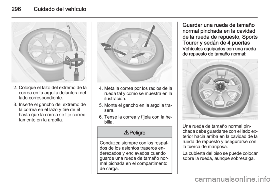 OPEL ASTRA J 2015 Manual de Instrucciones (in Spanish) 296Cuidado del vehículo
2.Coloque el lazo del extremo de la
correa en la argolla delantera del
lado correspondiente.
3. Inserte el gancho del extremo de la correa en el lazo y tire de él
hasta que l OPEL ASTRA J 2015 Manual de Instrucciones (in Spanish) 296Cuidado del vehículo
2.Coloque el lazo del extremo de la
correa en la argolla delantera del
lado correspondiente.
3. Inserte el gancho del extremo de la correa en el lazo y tire de él
hasta que l