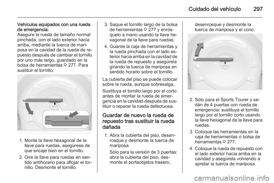 OPEL ASTRA J 2015 Manual de Instrucciones (in Spanish) Cuidado del vehículo297
Vehículos equipados con una rueda
de emergencia:
Asegure la rueda de tamaño normal
pinchada, con el lado exterior hacia
arriba, mediante la tuerca de mari‐
posa en la cavi OPEL ASTRA J 2015 Manual de Instrucciones (in Spanish) Cuidado del vehículo297
Vehículos equipados con una rueda
de emergencia:
Asegure la rueda de tamaño normal
pinchada, con el lado exterior hacia
arriba, mediante la tuerca de mari‐
posa en la cavi
