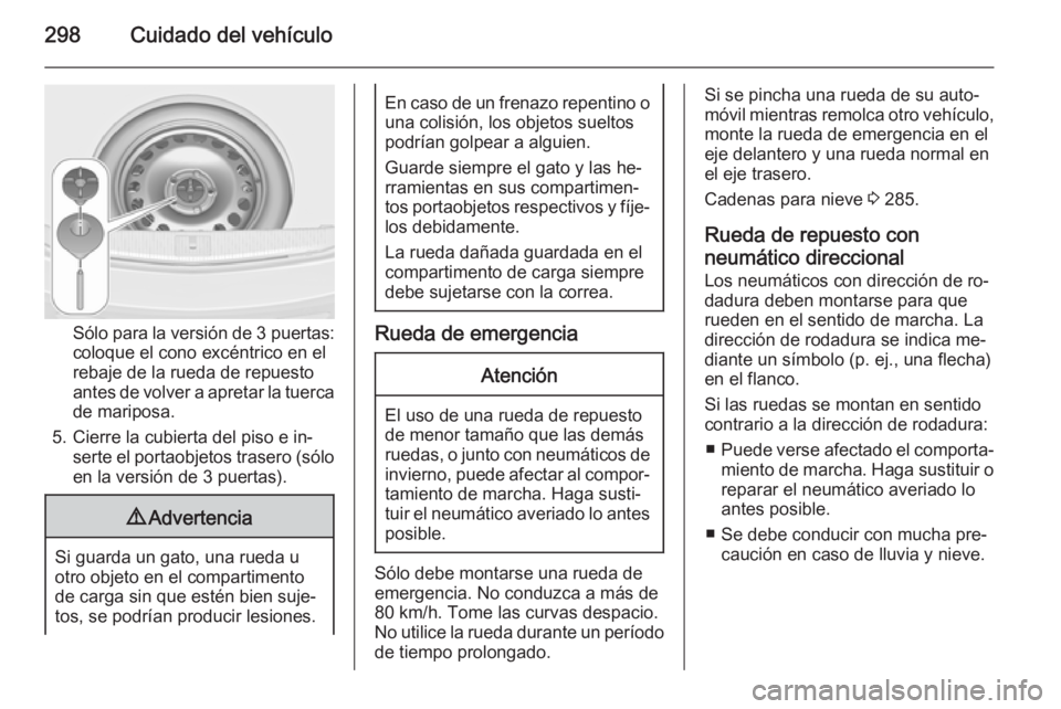 OPEL ASTRA J 2015 Manual de Instrucciones (in Spanish) 298Cuidado del vehículo
Sólo para la versión de 3 puertas:
coloque el cono excéntrico en el
rebaje de la rueda de repuesto
antes de volver a apretar la tuerca
de mariposa.
5. Cierre la cubierta de OPEL ASTRA J 2015 Manual de Instrucciones (in Spanish) 298Cuidado del vehículo
Sólo para la versión de 3 puertas:
coloque el cono excéntrico en el
rebaje de la rueda de repuesto
antes de volver a apretar la tuerca
de mariposa.
5. Cierre la cubierta de