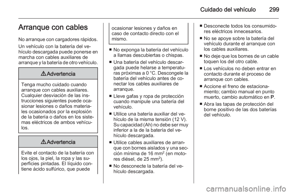 OPEL ASTRA J 2015 Manual de Instrucciones (in Spanish) Cuidado del vehículo299Arranque con cables
No arranque con cargadores rápidos.
Un vehículo con la batería del ve‐
hículo descargada puede ponerse en marcha con cables auxiliares de
arranque y l OPEL ASTRA J 2015 Manual de Instrucciones (in Spanish) Cuidado del vehículo299Arranque con cables
No arranque con cargadores rápidos.
Un vehículo con la batería del ve‐
hículo descargada puede ponerse en marcha con cables auxiliares de
arranque y l
