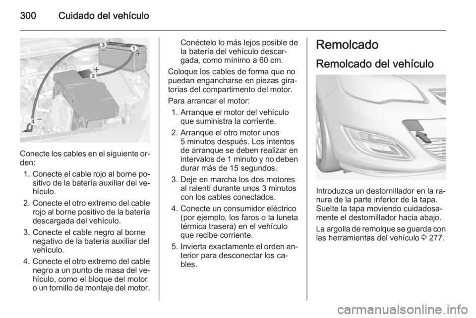 OPEL ASTRA J 2015 Manual de Instrucciones (in Spanish) 300Cuidado del vehículo
Conecte los cables en el siguiente or‐
den:
1. Conecte el cable rojo al borne po‐
sitivo de la batería auxiliar del ve‐ hículo.
2. Conecte el otro extremo del cable
ro OPEL ASTRA J 2015 Manual de Instrucciones (in Spanish) 300Cuidado del vehículo
Conecte los cables en el siguiente or‐
den:
1. Conecte el cable rojo al borne po‐
sitivo de la batería auxiliar del ve‐ hículo.
2. Conecte el otro extremo del cable
ro