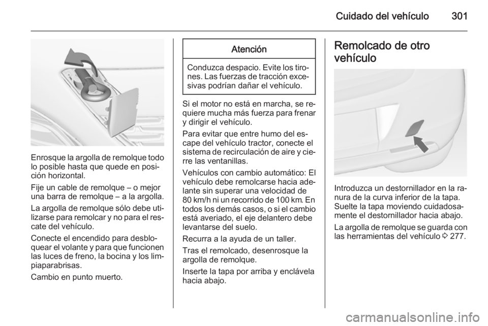 OPEL ASTRA J 2015 Manual de Instrucciones (in Spanish) Cuidado del vehículo301
Enrosque la argolla de remolque todolo posible hasta que quede en posi‐
ción horizontal.
Fije un cable de remolque – o mejor
una barra de remolque – a la argolla.
La ar OPEL ASTRA J 2015 Manual de Instrucciones (in Spanish) Cuidado del vehículo301
Enrosque la argolla de remolque todolo posible hasta que quede en posi‐
ción horizontal.
Fije un cable de remolque – o mejor
una barra de remolque – a la argolla.
La ar