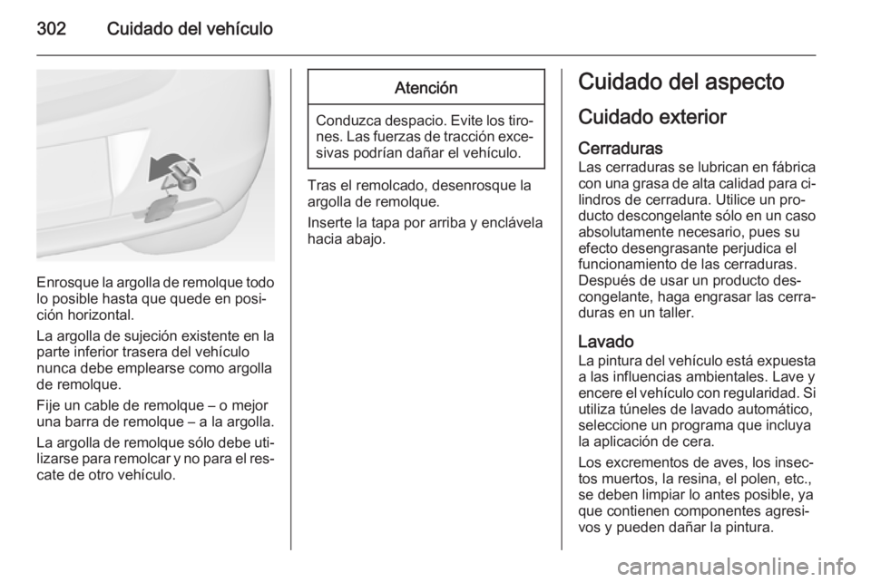 OPEL ASTRA J 2015  Manual de Instrucciones (in Spanish) 302Cuidado del vehículo
Enrosque la argolla de remolque todolo posible hasta que quede en posi‐
ción horizontal.
La argolla de sujeción existente en la
parte inferior trasera del vehículo
nunca 