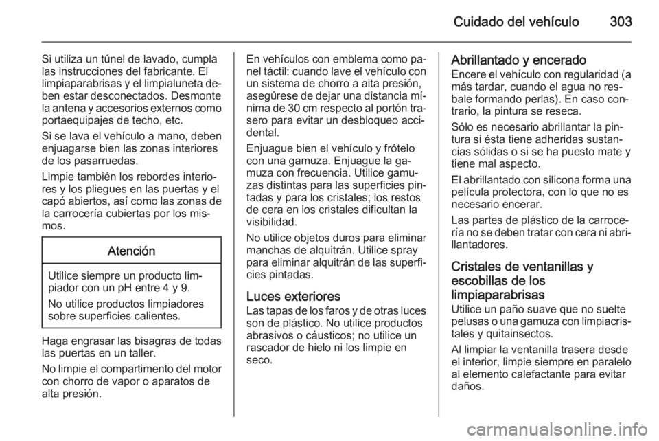 OPEL ASTRA J 2015 Manual de Instrucciones (in Spanish) Cuidado del vehículo303
Si utiliza un túnel de lavado, cumpla
las instrucciones del fabricante. El
limpiaparabrisas y el limpialuneta de‐
ben estar desconectados. Desmonte la antena y accesorios e OPEL ASTRA J 2015 Manual de Instrucciones (in Spanish) Cuidado del vehículo303
Si utiliza un túnel de lavado, cumpla
las instrucciones del fabricante. El
limpiaparabrisas y el limpialuneta de‐
ben estar desconectados. Desmonte la antena y accesorios e