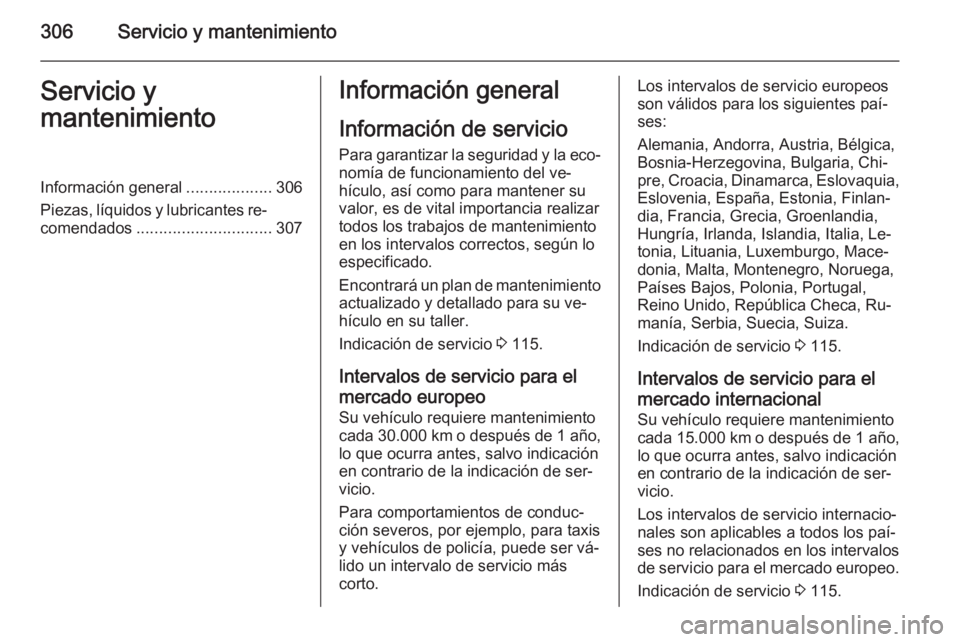 OPEL ASTRA J 2015 Manual de Instrucciones (in Spanish) 306Servicio y mantenimientoServicio y
mantenimientoInformación general ...................306
Piezas, líquidos y lubricantes re‐ comendados .............................. 307Información general
I OPEL ASTRA J 2015 Manual de Instrucciones (in Spanish) 306Servicio y mantenimientoServicio y
mantenimientoInformación general ...................306
Piezas, líquidos y lubricantes re‐ comendados .............................. 307Información general
I