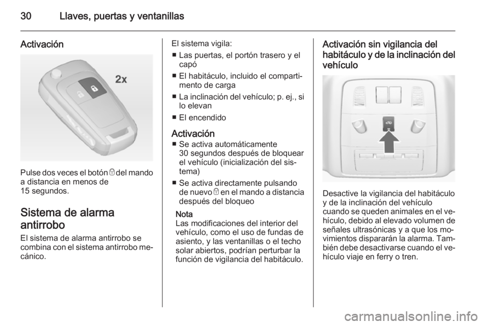OPEL ASTRA J 2015 Manual de Instrucciones (in Spanish) 30Llaves, puertas y ventanillas
Activación
Pulse dos veces el botón e del mando
a distancia en menos de
15 segundos.
Sistema de alarma
antirrobo El sistema de alarma antirrobo se
combina con el sist OPEL ASTRA J 2015 Manual de Instrucciones (in Spanish) 30Llaves, puertas y ventanillas
Activación
Pulse dos veces el botón e del mando
a distancia en menos de
15 segundos.
Sistema de alarma
antirrobo El sistema de alarma antirrobo se
combina con el sist