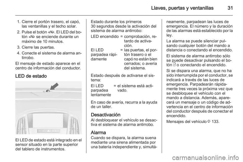 OPEL ASTRA J 2015 Manual de Instrucciones (in Spanish) Llaves, puertas y ventanillas31
1. Cierre el portón trasero, el capó,las ventanillas y el techo solar.
2. Pulse el botón o. El LED del bo‐
tón o se enciende durante un
máximo de 10 minutos.
3 OPEL ASTRA J 2015 Manual de Instrucciones (in Spanish) Llaves, puertas y ventanillas31
1. Cierre el portón trasero, el capó,las ventanillas y el techo solar.
2. Pulse el botón o. El LED del bo‐
tón o se enciende durante un
máximo de 10 minutos.
3