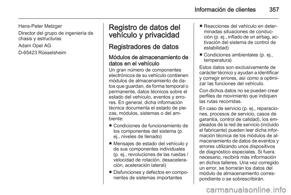OPEL ASTRA J 2015 Manual de Instrucciones (in Spanish) Información de clientes357
Hans-Peter Metzger
Director del grupo de ingeniería de
chasis y estructuras
Adam Opel AG
D-65423 RüsselsheimRegistro de datos del
vehículo y privacidad
Registradores de OPEL ASTRA J 2015 Manual de Instrucciones (in Spanish) Información de clientes357
Hans-Peter Metzger
Director del grupo de ingeniería de
chasis y estructuras
Adam Opel AG
D-65423 RüsselsheimRegistro de datos del
vehículo y privacidad
Registradores de
