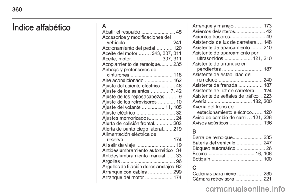 OPEL ASTRA J 2015 Manual de Instrucciones (in Spanish) 360Índice alfabéticoAAbatir el respaldo ......................... 45
Accesorios y modificaciones del vehículo .................................. 241
Accionamiento del pedal ............120
Aceite OPEL ASTRA J 2015 Manual de Instrucciones (in Spanish) 360Índice alfabéticoAAbatir el respaldo ......................... 45
Accesorios y modificaciones del vehículo .................................. 241
Accionamiento del pedal ............120
Aceite