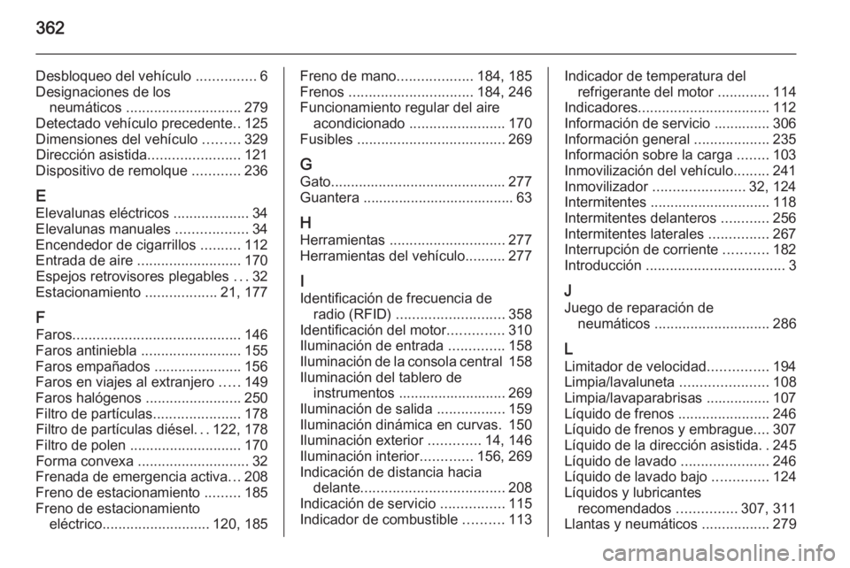 OPEL ASTRA J 2015 Manual de Instrucciones (in Spanish) 362
Desbloqueo del vehículo ...............6
Designaciones de los neumáticos ............................. 279
Detectado vehículo precedente ..125
Dimensiones del vehículo .........329
Direcció OPEL ASTRA J 2015 Manual de Instrucciones (in Spanish) 362
Desbloqueo del vehículo ...............6
Designaciones de los neumáticos ............................. 279
Detectado vehículo precedente ..125
Dimensiones del vehículo .........329
Direcció