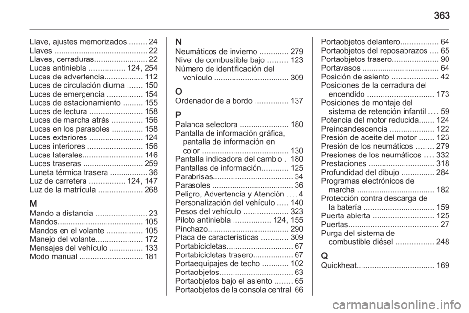 OPEL ASTRA J 2015 Manual de Instrucciones (in Spanish) 363
Llave, ajustes memorizados.........24
Llaves .......................................... 22
Llaves, cerraduras ........................22
Luces antiniebla ................124, 254
Luces de advert OPEL ASTRA J 2015 Manual de Instrucciones (in Spanish) 363
Llave, ajustes memorizados.........24
Llaves .......................................... 22
Llaves, cerraduras ........................22
Luces antiniebla ................124, 254
Luces de advert