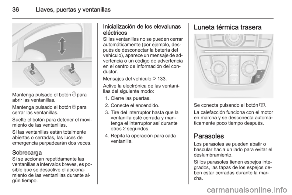 OPEL ASTRA J 2015 Manual de Instrucciones (in Spanish) 36Llaves, puertas y ventanillas
Mantenga pulsado el botón c para
abrir las ventanillas.
Mantenga pulsado el botón e para
cerrar las ventanillas.
Suelte el botón para detener el movi‐
miento de l OPEL ASTRA J 2015 Manual de Instrucciones (in Spanish) 36Llaves, puertas y ventanillas
Mantenga pulsado el botón c para
abrir las ventanillas.
Mantenga pulsado el botón e para
cerrar las ventanillas.
Suelte el botón para detener el movi‐
miento de l