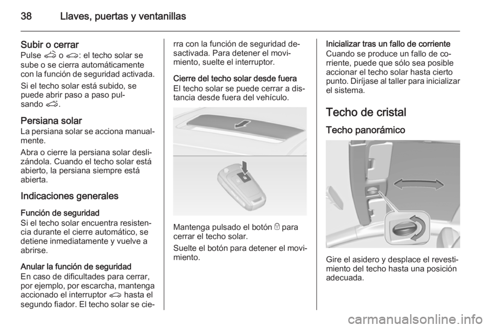 OPEL ASTRA J 2015 Manual de Instrucciones (in Spanish) 38Llaves, puertas y ventanillas
Subir o cerrar
Pulse q o r : el techo solar se
sube o se cierra automáticamente con la función de seguridad activada.
Si el techo solar está subido, se
puede abrir OPEL ASTRA J 2015 Manual de Instrucciones (in Spanish) 38Llaves, puertas y ventanillas
Subir o cerrar
Pulse q o r : el techo solar se
sube o se cierra automáticamente con la función de seguridad activada.
Si el techo solar está subido, se
puede abrir