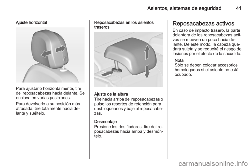OPEL ASTRA J 2015 Manual de Instrucciones (in Spanish) Asientos, sistemas de seguridad41
Ajuste horizontal
Para ajustarlo horizontalmente, tire
del reposacabezas hacia delante. Se
enclava en varias posiciones.
Para devolverlo a su posición más
atrasada, OPEL ASTRA J 2015 Manual de Instrucciones (in Spanish) Asientos, sistemas de seguridad41
Ajuste horizontal
Para ajustarlo horizontalmente, tire
del reposacabezas hacia delante. Se
enclava en varias posiciones.
Para devolverlo a su posición más
atrasada,