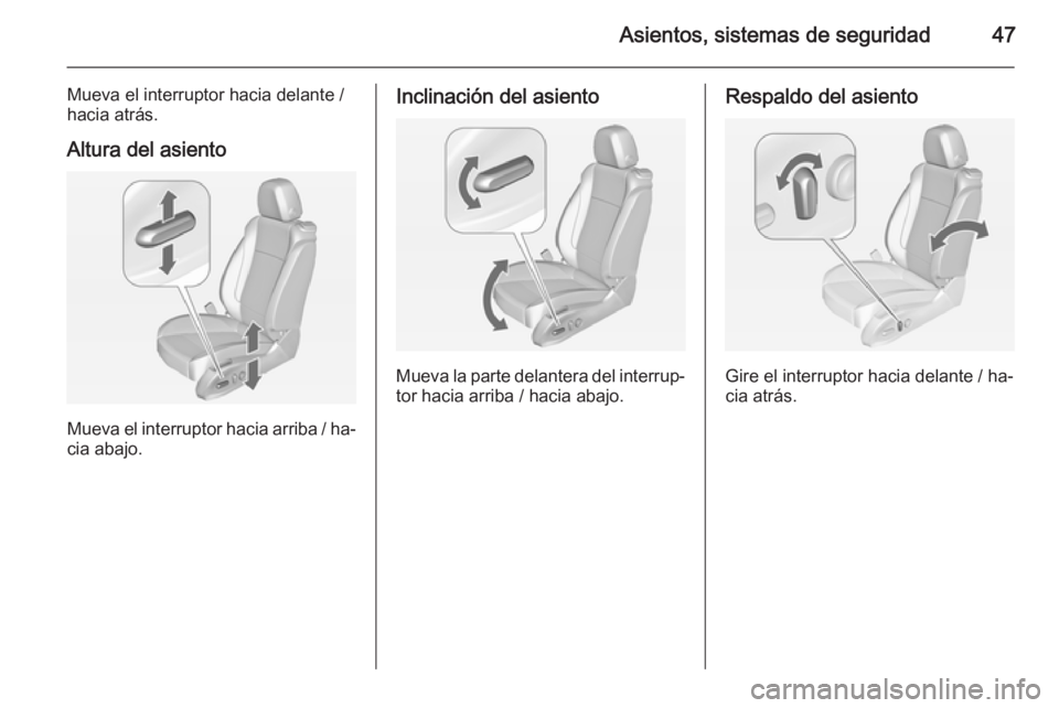 OPEL ASTRA J 2015 Manual de Instrucciones (in Spanish) Asientos, sistemas de seguridad47
Mueva el interruptor hacia delante /
hacia atrás.
Altura del asiento
Mueva el interruptor hacia arriba / ha‐ cia abajo.
Inclinación del asiento
Mueva la parte del OPEL ASTRA J 2015 Manual de Instrucciones (in Spanish) Asientos, sistemas de seguridad47
Mueva el interruptor hacia delante /
hacia atrás.
Altura del asiento
Mueva el interruptor hacia arriba / ha‐ cia abajo.
Inclinación del asiento
Mueva la parte del