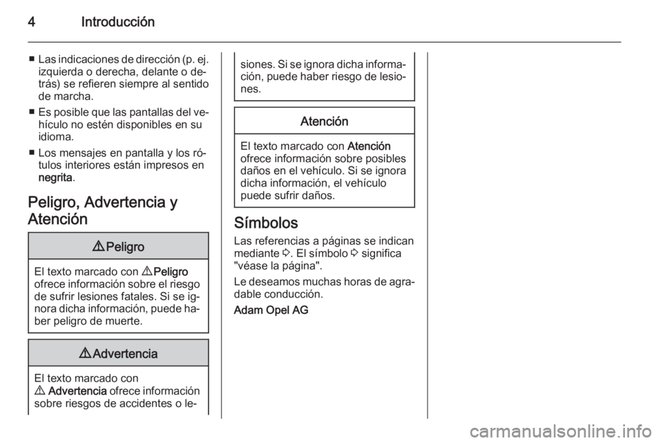 OPEL ASTRA J 2015  Manual de Instrucciones (in Spanish) 4Introducción
■Las indicaciones de dirección (p. ej.
izquierda o derecha, delante o de‐
trás) se refieren siempre al sentido
de marcha.
■ Es posible que las pantallas del ve‐
hículo no est