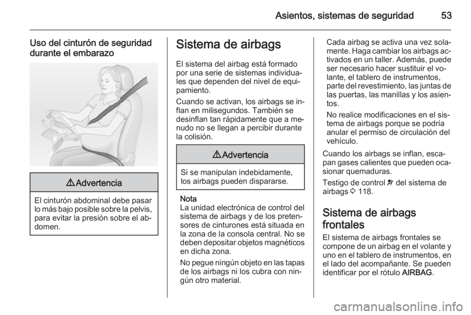 OPEL ASTRA J 2015  Manual de Instrucciones (in Spanish) Asientos, sistemas de seguridad53
Uso del cinturón de seguridad
durante el embarazo9 Advertencia
El cinturón abdominal debe pasar
lo más bajo posible sobre la pelvis, para evitar la presión sobre 