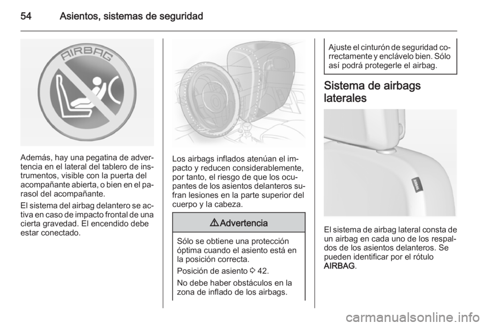 OPEL ASTRA J 2015  Manual de Instrucciones (in Spanish) 54Asientos, sistemas de seguridad
Además, hay una pegatina de adver‐tencia en el lateral del tablero de ins‐
trumentos, visible con la puerta del
acompañante abierta, o bien en el pa‐
rasol de