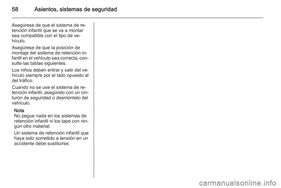 OPEL ASTRA J 2015 Manual de Instrucciones (in Spanish) 58Asientos, sistemas de seguridad
Asegúrese de que el sistema de re‐
tención infantil que se va a montar
sea compatible con el tipo de ve‐
hículo.
Asegúrese de que la posición de
montaje del OPEL ASTRA J 2015 Manual de Instrucciones (in Spanish) 58Asientos, sistemas de seguridad
Asegúrese de que el sistema de re‐
tención infantil que se va a montar
sea compatible con el tipo de ve‐
hículo.
Asegúrese de que la posición de
montaje del
