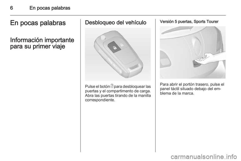 OPEL ASTRA J 2015  Manual de Instrucciones (in Spanish) 6En pocas palabrasEn pocas palabras
Información importante
para su primer viajeDesbloqueo del vehículo
Pulse el botón  c para desbloquear las
puertas y el compartimento de carga. Abra las puertas t