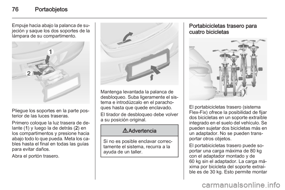 OPEL ASTRA J 2015 Manual de Instrucciones (in Spanish) 76Portaobjetos
Empuje hacia abajo la palanca de su‐jeción y saque los dos soportes de la
lámpara de su compartimento.
Pliegue los soportes en la parte pos‐
terior de las luces traseras.
Primero OPEL ASTRA J 2015 Manual de Instrucciones (in Spanish) 76Portaobjetos
Empuje hacia abajo la palanca de su‐jeción y saque los dos soportes de la
lámpara de su compartimento.
Pliegue los soportes en la parte pos‐
terior de las luces traseras.
Primero