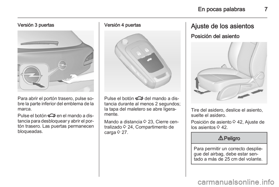 OPEL ASTRA J 2015  Manual de Instrucciones (in Spanish) En pocas palabras7
Versión 3 puertas
Para abrir el portón trasero, pulse so‐bre la parte inferior del emblema de la
marca.
Pulse el botón  x en el mando a dis‐
tancia para desbloquear y abrir e