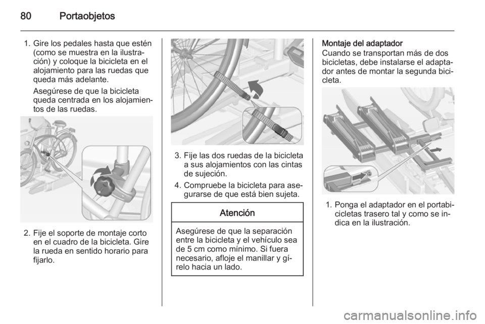 OPEL ASTRA J 2015 Manual de Instrucciones (in Spanish) 80Portaobjetos
1. Gire los pedales hasta que estén(como se muestra en la ilustra‐
ción) y coloque la bicicleta en el
alojamiento para las ruedas que queda más adelante.
Asegúrese de que la bicic OPEL ASTRA J 2015 Manual de Instrucciones (in Spanish) 80Portaobjetos
1. Gire los pedales hasta que estén(como se muestra en la ilustra‐
ción) y coloque la bicicleta en el
alojamiento para las ruedas que queda más adelante.
Asegúrese de que la bicic